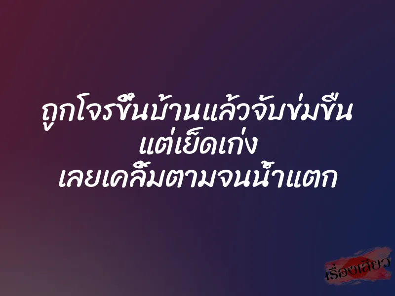 ถูกโจรขึ้นบ้านแล้วจับข่มขืน แต่เย็ดเก่ง เลยเคลิ้มตามจนน้ำแตก 1 ถูกโจรขึ้นบ้านแล้วจับข่มขืน แต่เย็ดเก่ง เลยเคลิ้มตามจนน้ำแตก