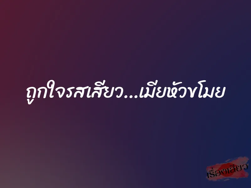 ถูกใจรสเสียว…เมียหัวขโมย 1 ถูกใจรสเสียว…เมียหัวขโมย