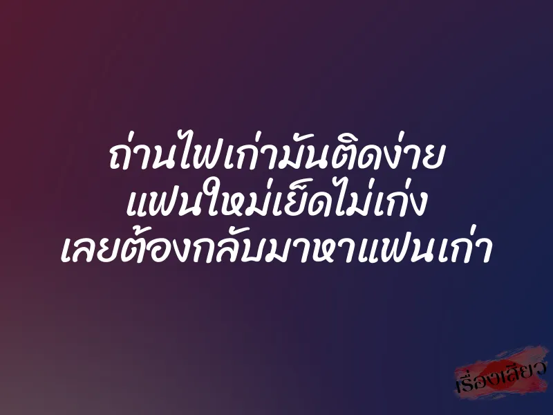 ถ่านไฟเก่ามันติดง่าย แฟนใหม่เย็ดไม่เก่ง เลยต้องกลับมาหาแฟนเก่า 1 ถ่านไฟเก่ามันติดง่าย แฟนใหม่เย็ดไม่เก่ง เลยต้องกลับมาหาแฟนเก่า