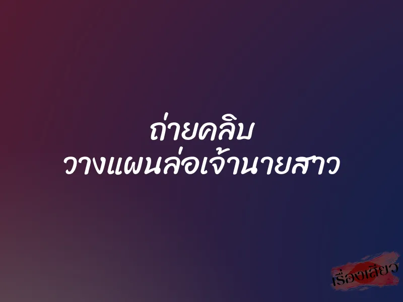 ถ่ายคลิบ วางแผนล่อเจ้านายสาว 1 ถ่ายคลิบ วางแผนล่อเจ้านายสาว