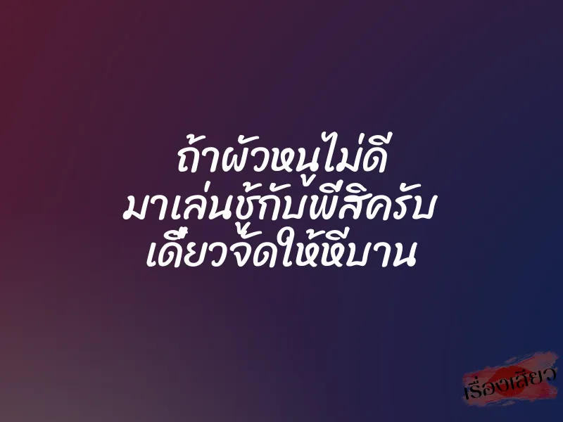 ถ้าผัวหนูไม่ดี มาเล่นชู้กับพี่สิครับ เดี๋ยวจัดให้หีบาน 1 ถ้าผัวหนูไม่ดี มาเล่นชู้กับพี่สิครับ เดี๋ยวจัดให้หีบาน