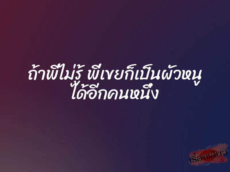 ถ้าพี่ไม่รู้ พี่เขยก็เป็นผัวหนู ได้อีกคนหนึ่ง 1 ถ้าพี่ไม่รู้ พี่เขยก็เป็นผัวหนู ได้อีกคนหนึ่ง