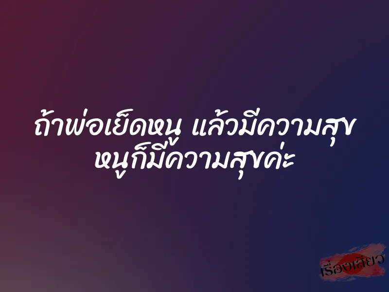 ถ้าพ่อเย็ดหนู แล้วมีความสุข หนูก็มีความสุขค่ะ 1 ถ้าพ่อเย็ดหนู แล้วมีความสุข หนูก็มีความสุขค่ะ