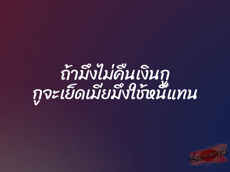 ถ้ามึงไม่คืนเงินกู กูจะเย็ดเมียมึงใช้หนี้แทน 4 ถ้ามึงไม่คืนเงินกู กูจะเย็ดเมียมึงใช้หนี้แทน