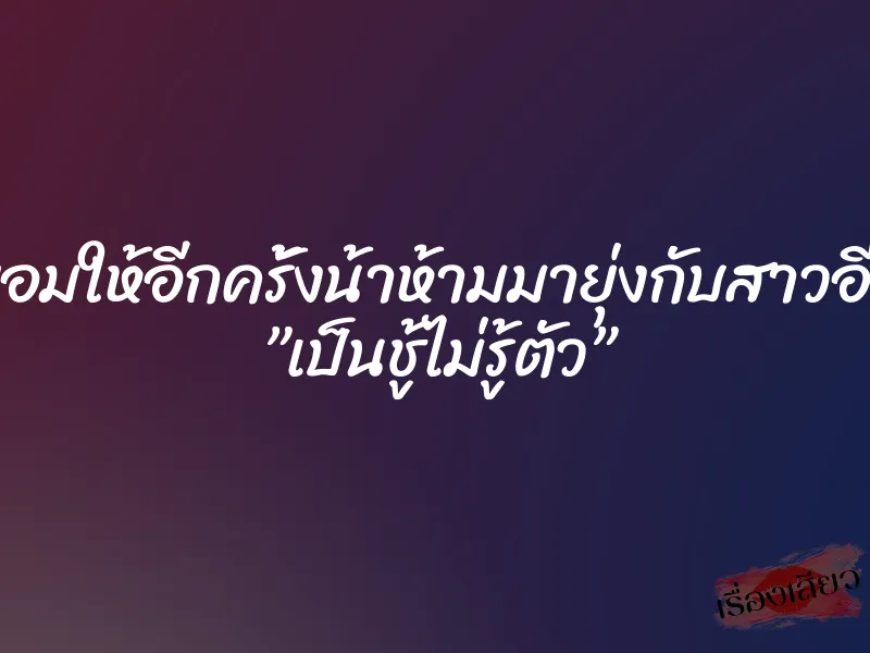 ถ้ายอมให้อีกครั้งน้าห้ามมายุ่งกับสาวอีกนะ ”เป็นชู้ไม่รู้ตัว” 1 ถ้ายอมให้อีกครั้งน้าห้ามมายุ่งกับสาวอีกนะ ”เป็นชู้ไม่รู้ตัว”