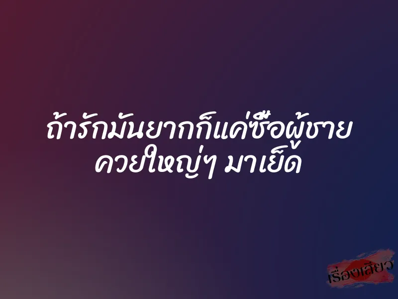 ถ้ารักมันยากก็แค่ซื้อผู้ชาย ควยใหญ่ๆ มาเย็ด 1 ถ้ารักมันยากก็แค่ซื้อผู้ชาย ควยใหญ่ๆ มาเย็ด
