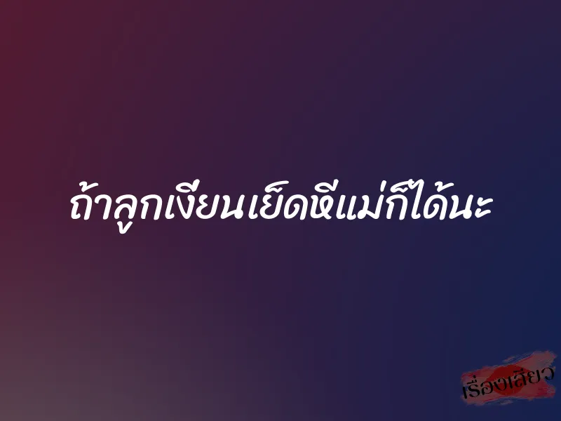 ถ้าลูกเงี่ยนเย็ดหีแม่ก็ได้นะ 1 ถ้าลูกเงี่ยนเย็ดหีแม่ก็ได้นะ