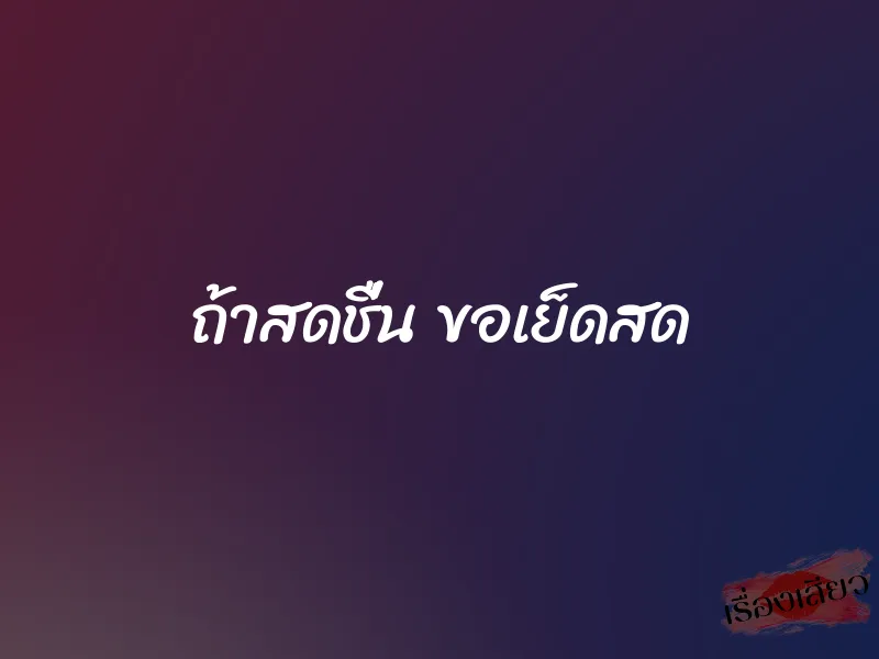 ถ้าสดชื่น ขอเย็ดสด 1 ถ้าสดชื่น ขอเย็ดสด