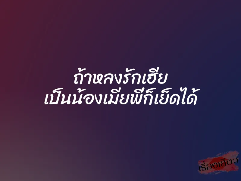 ถ้าหลงรักเฮีย เป็นน้องเมียพี่ก็เย็ดได้ 1 ถ้าหลงรักเฮีย เป็นน้องเมียพี่ก็เย็ดได้