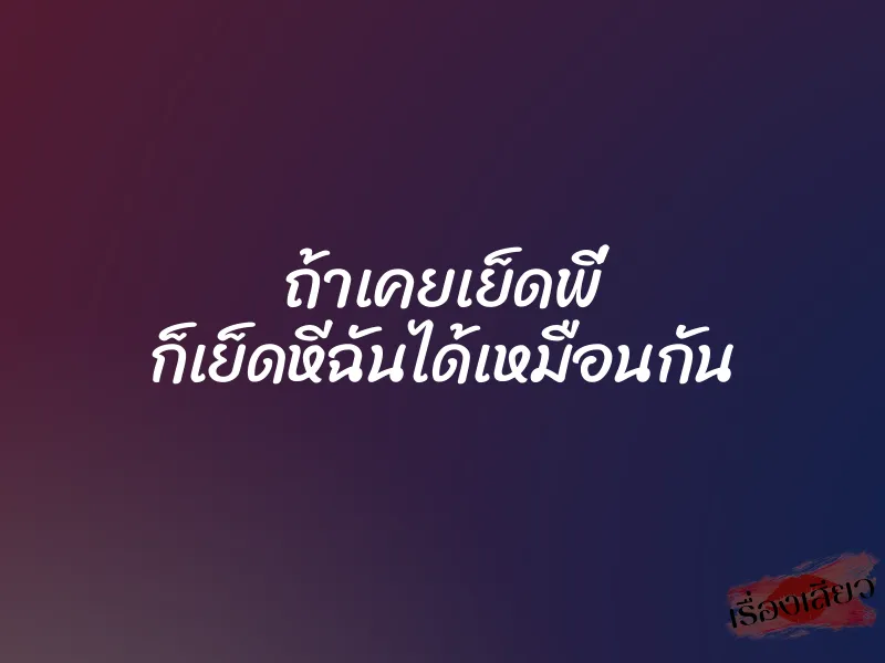 ถ้าเคยเย็ดพี่ ก็เย็ดหีฉันได้เหมือนกัน 1 ถ้าเคยเย็ดพี่ ก็เย็ดหีฉันได้เหมือนกัน