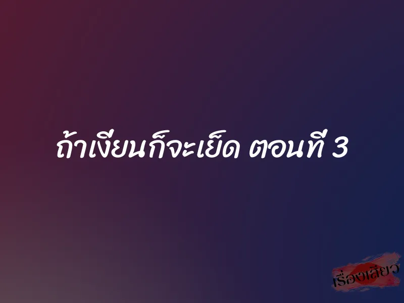 ถ้าเงี่ยนก็จะเย็ด ตอนที่ 3 1 ถ้าเงี่ยนก็จะเย็ด ตอนที่ 3