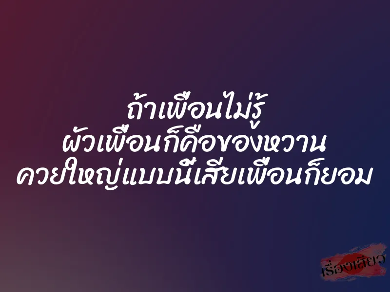ถ้าเพื่อนไม่รู้ ผัวเพื่อนก็คือของหวาน ควยใหญ่แบบนี้เสียเพื่อนก็ยอม 1 ถ้าเพื่อนไม่รู้ ผัวเพื่อนก็คือของหวาน ควยใหญ่แบบนี้เสียเพื่อนก็ยอม