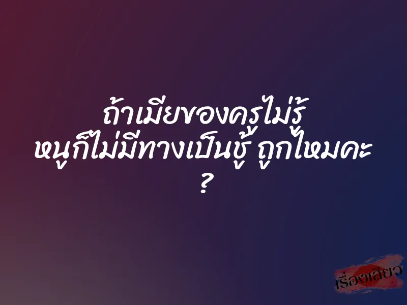 ถ้าเมียของครูไม่รู้ หนูก็ไม่มีทางเป็นชู้ ถูกไหมคะ ? 1 ถ้าเมียของครูไม่รู้ หนูก็ไม่มีทางเป็นชู้ ถูกไหมคะ ?