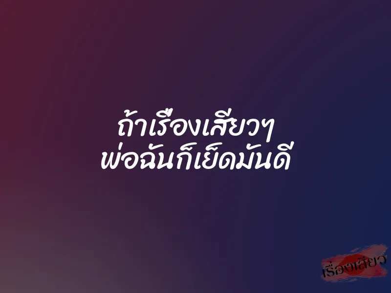 ถ้าเรื่องเสียวๆ พ่อฉันก็เย็ดมันดี 2 ถ้าเรื่องเสียวๆ พ่อฉันก็เย็ดมันดี