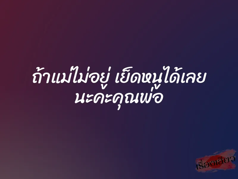 ถ้าแม่ไม่อยู่ เย็ดหนูได้เลย นะคะคุณพ่อ 1 ถ้าแม่ไม่อยู่ เย็ดหนูได้เลย นะคะคุณพ่อ