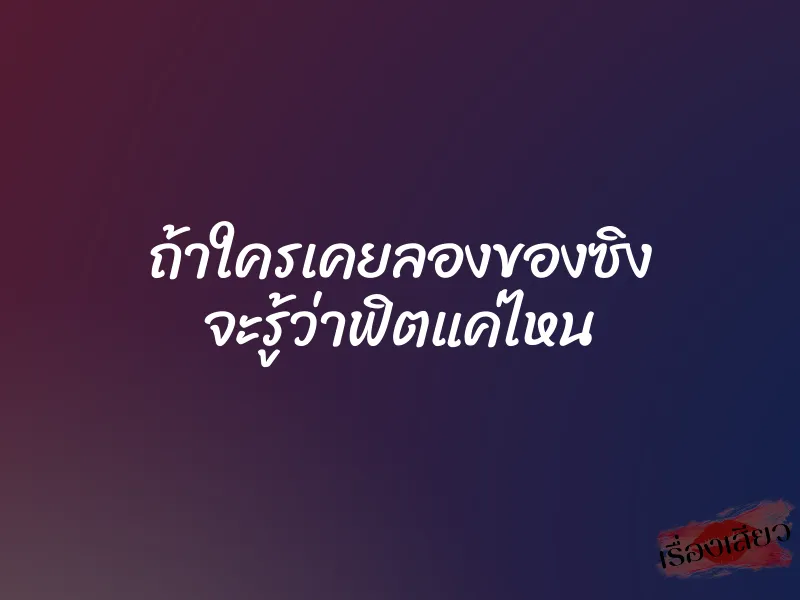 ถ้าใครเคยลองของซิง จะรู้ว่าฟิตแค่ไหน 1 ถ้าใครเคยลองของซิง จะรู้ว่าฟิตแค่ไหน