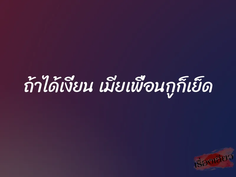 ถ้าได้เงี่ยน เมียเพื่อนกูก็เย็ด 1 ถ้าได้เงี่ยน เมียเพื่อนกูก็เย็ด