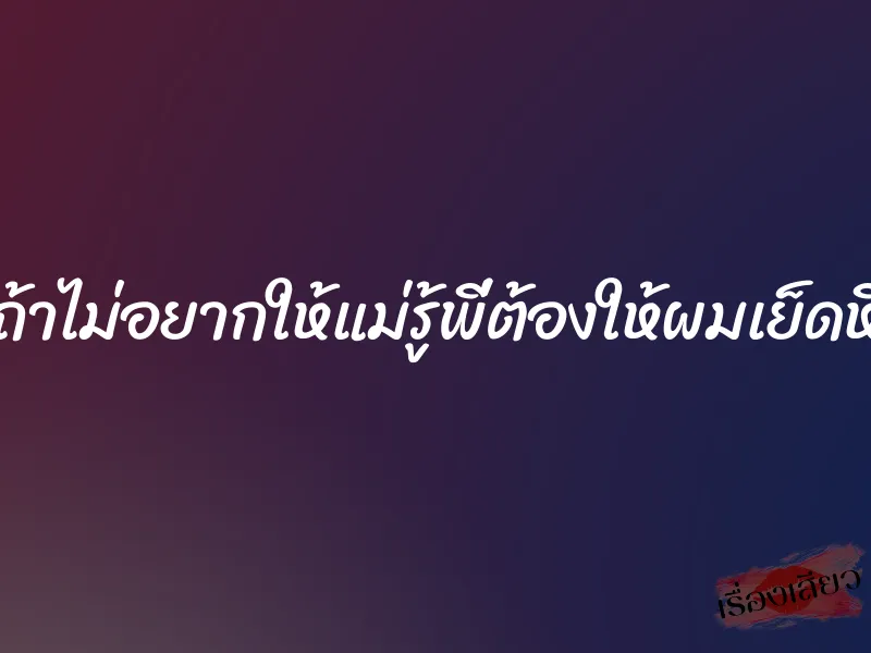 ถ้าไม่อยากให้แม่รู้พี่ต้องให้ผมเย็ดหี 1 ถ้าไม่อยากให้แม่รู้พี่ต้องให้ผมเย็ดหี