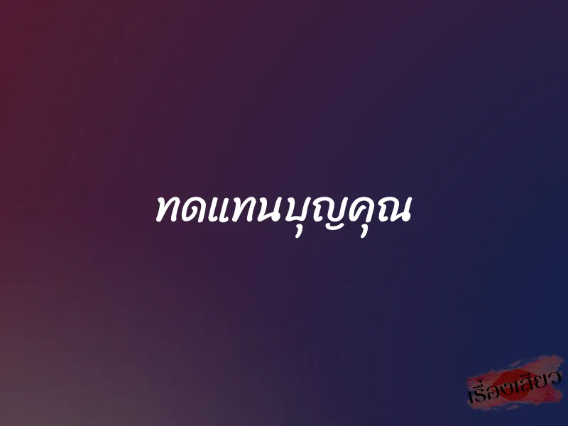 ทดแทนบุญคุณ 1 ทดแทนบุญคุณ