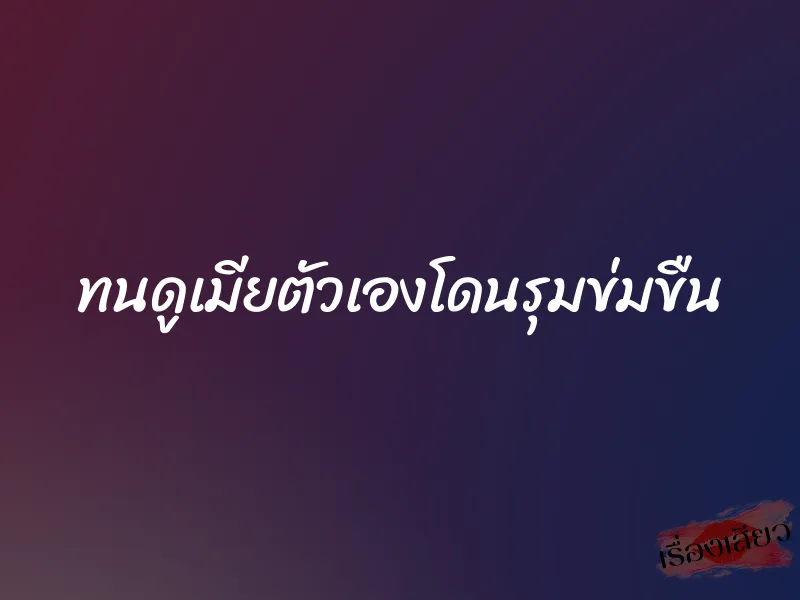 ทนดูเมียตัวเองโดนรุมข่มขืน 7 ทนดูเมียตัวเองโดนรุมข่มขืน