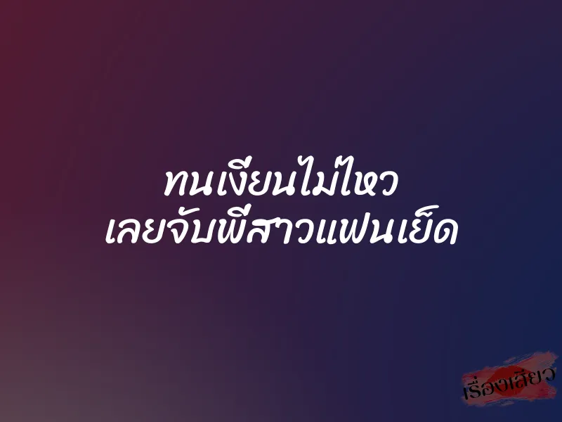 ทนเงี่ยนไม่ไหว เลยจับพี่สาวแฟนเย็ด 1 ทนเงี่ยนไม่ไหว เลยจับพี่สาวแฟนเย็ด