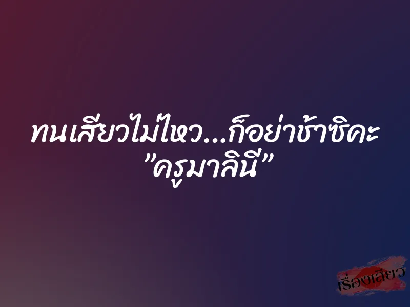 ทนเสียวไม่ไหว…ก็อย่าช้าซิคะ ”ครูมาลินี” 1 ทนเสียวไม่ไหว…ก็อย่าช้าซิคะ ”ครูมาลินี”