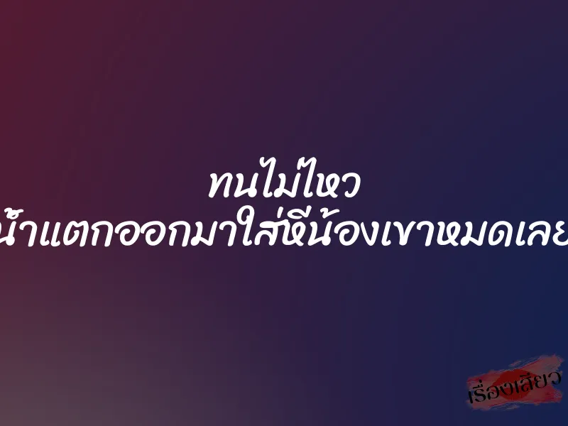 ทนไม่ไหว น้ำแตกออกมาใส่หีน้องเขาหมดเลย 1 ทนไม่ไหว น้ำแตกออกมาใส่หีน้องเขาหมดเลย