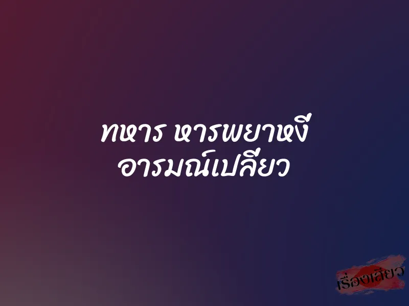 ทหาร หารพยาหงี่ อารมณ์เปลี่ยว 4 ทหาร หารพยาหงี่ อารมณ์เปลี่ยว