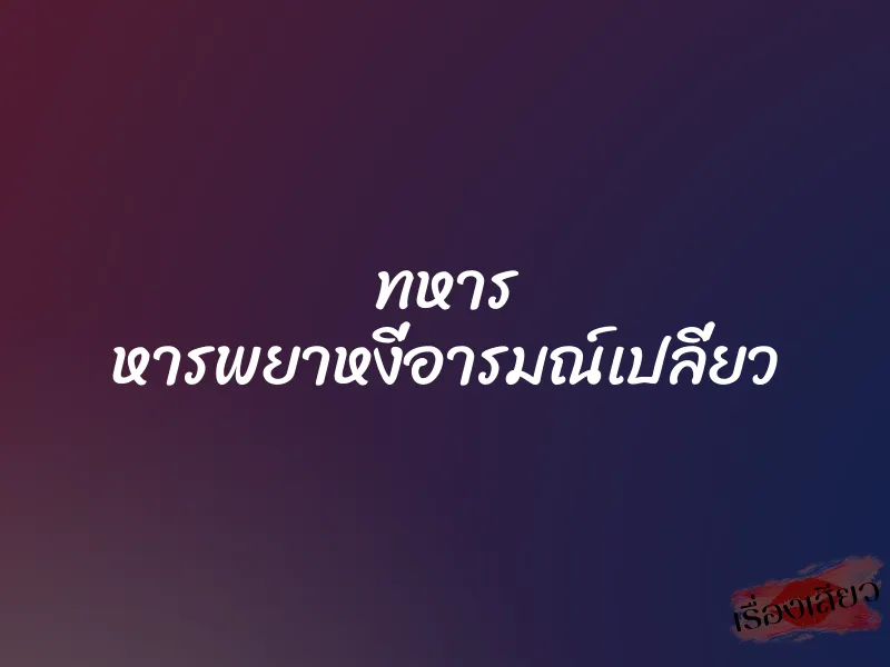 ทหาร หารพยาหงี่อารมณ์เปลี่ยว 1 ทหาร หารพยาหงี่อารมณ์เปลี่ยว