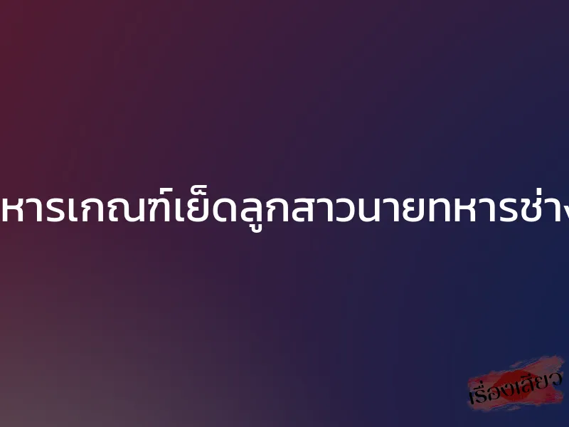 ทหารเกณฑ์เย็ดลูกสาวนายทหารช่าง 1 ทหารเกณฑ์เย็ดลูกสาวนายทหารช่าง