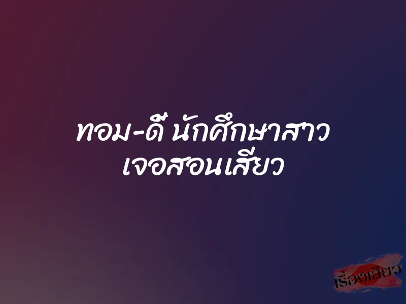 ทอม-ดี้ นักศึกษาสาว เจอสอนเสียว 1 ทอม-ดี้ นักศึกษาสาว เจอสอนเสียว