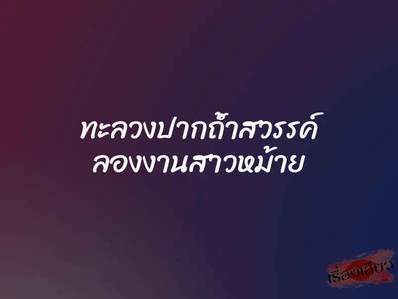ทะลวงปากถ้ำสวรรค์ ลองงานสาวหม้าย 1 ทะลวงปากถ้ำสวรรค์ ลองงานสาวหม้าย