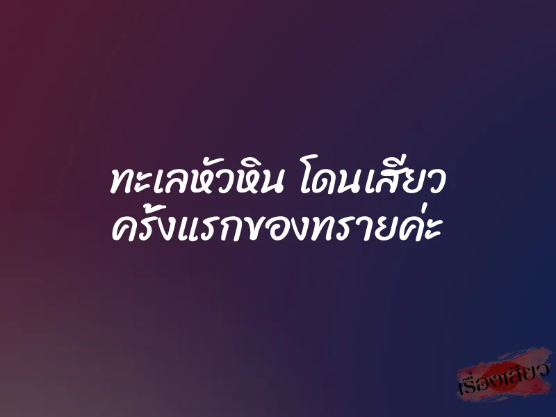 ทะเลหัวหิน โดนเสียว ครั้งแรกของทรายค่ะ 1 ทะเลหัวหิน โดนเสียว ครั้งแรกของทรายค่ะ