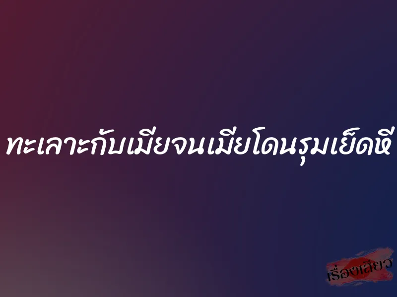 ทะเลาะกับเมียจนเมียโดนรุมเย็ดหี 1 ทะเลาะกับเมียจนเมียโดนรุมเย็ดหี