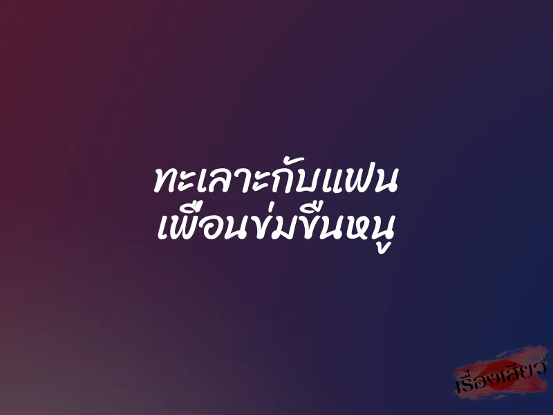 ทะเลาะกับแฟน เพื่อนข่มขืนหนู 1 ทะเลาะกับแฟน เพื่อนข่มขืนหนู