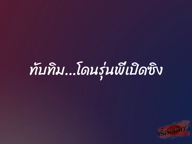ทับทิม…โดนรุ่นพี่เปิดซิง 1 ทับทิม…โดนรุ่นพี่เปิดซิง