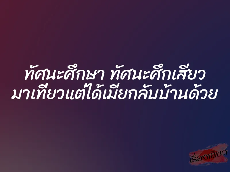 ทัศนะศึกษา ทัศนะศึกเสียว มาเที่ยวแต่ได้เมียกลับบ้านด้วย 1 ทัศนะศึกษา ทัศนะศึกเสียว มาเที่ยวแต่ได้เมียกลับบ้านด้วย