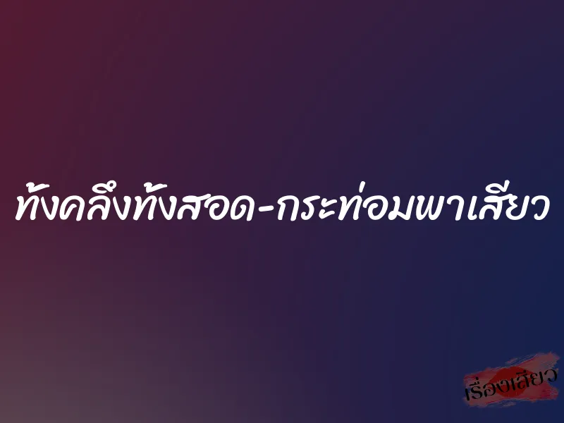 ทั้งคลึงทั้งสอด-กระท่อมพาเสียว 1 ทั้งคลึงทั้งสอด-กระท่อมพาเสียว