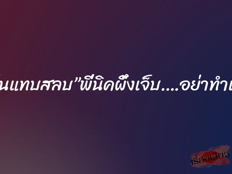 ”ทั้งคืนแทบสลบ”พี่นิคผึ้งเจ็บ….อย่าทำเลยนะ 1 ”ทั้งคืนแทบสลบ”พี่นิคผึ้งเจ็บ….อย่าทำเลยนะ