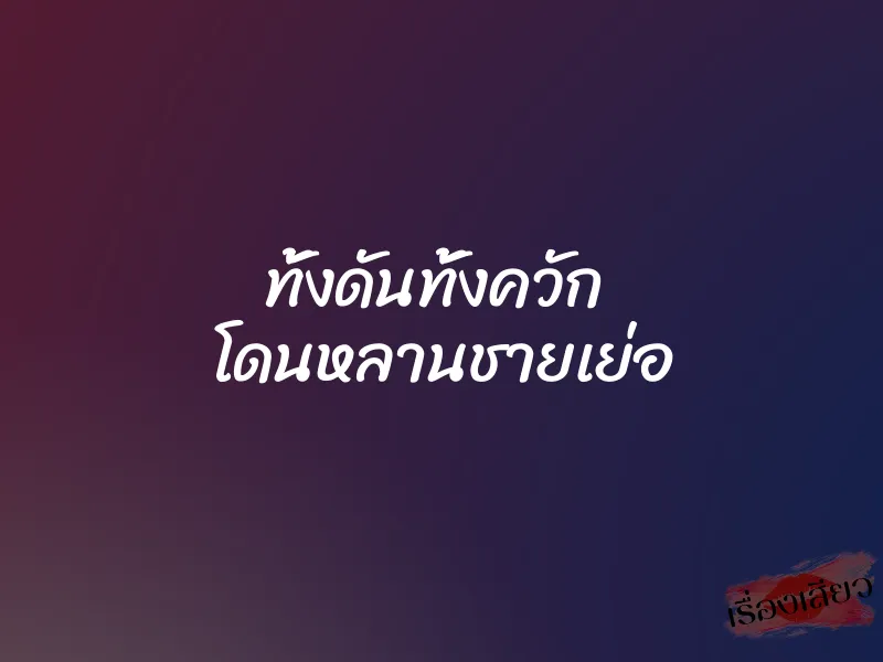 ทั้งดันทั้งควัก โดนหลานชายเย่อ 1 ทั้งดันทั้งควัก โดนหลานชายเย่อ