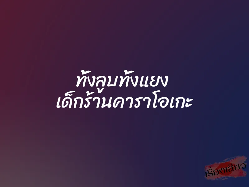 ทั้งลูบทั้งแยง เด็กร้านคาราโอเกะ 1 ทั้งลูบทั้งแยง เด็กร้านคาราโอเกะ