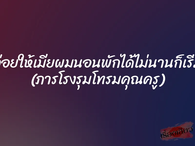 ทั้งสามปล่อยให้เมียผมนอนพักได้ไม่นานก็เริ่มยกที่สอง (ภารโรงรุมโทรมคุณครู) 1 ทั้งสามปล่อยให้เมียผมนอนพักได้ไม่นานก็เริ่มยกที่สอง (ภารโรงรุมโทรมคุณครู)
