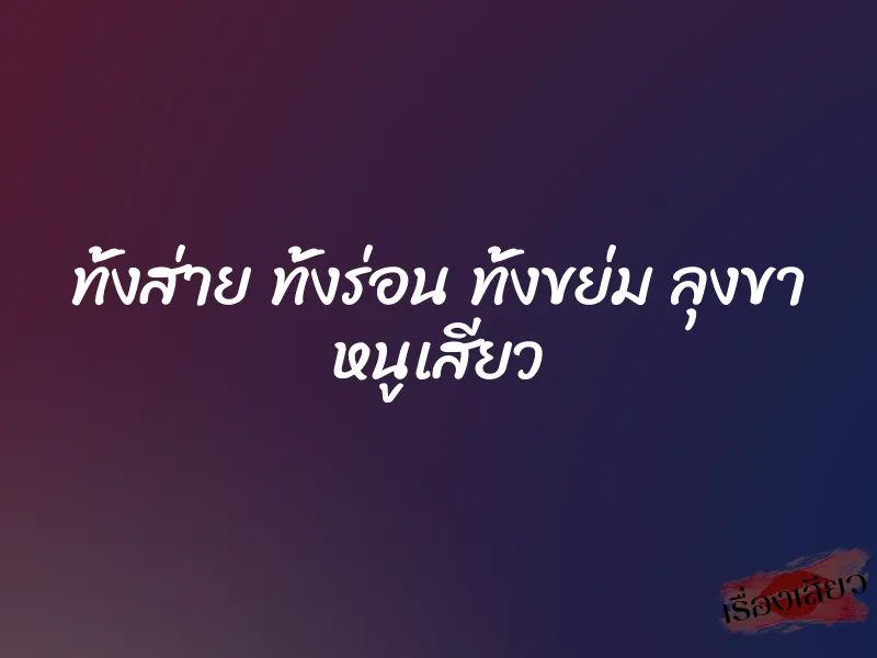 ทั้งส่าย ทั้งร่อน ทั้งขย่ม ลุงขา หนูเสียว 1 ทั้งส่าย ทั้งร่อน ทั้งขย่ม ลุงขา หนูเสียว