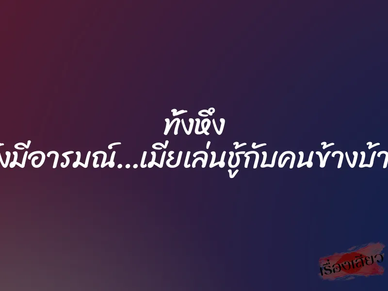 ทั้งหึง ทั้งมีอารมณ์…เมียเล่นชู้กับคนข้างบ้าน 7 ทั้งหึง ทั้งมีอารมณ์…เมียเล่นชู้กับคนข้างบ้าน