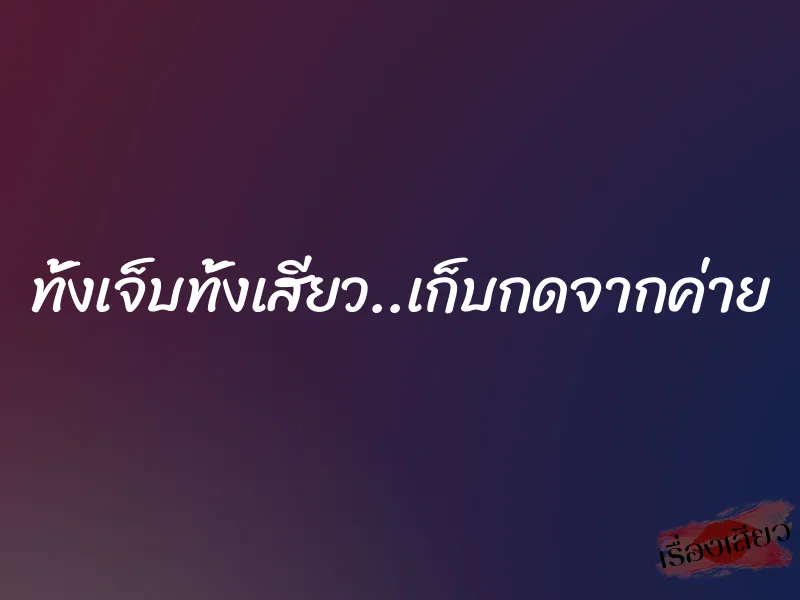 ทั้งเจ็บทั้งเสียว..เก็บกดจากค่าย 1 ทั้งเจ็บทั้งเสียว..เก็บกดจากค่าย