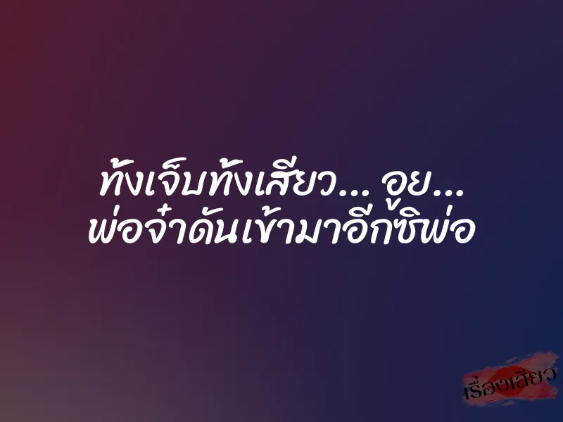 ทั้งเจ็บทั้งเสียว… อูย… พ่อจ๋าดันเข้ามาอีกซิพ่อ 1 ทั้งเจ็บทั้งเสียว… อูย… พ่อจ๋าดันเข้ามาอีกซิพ่อ