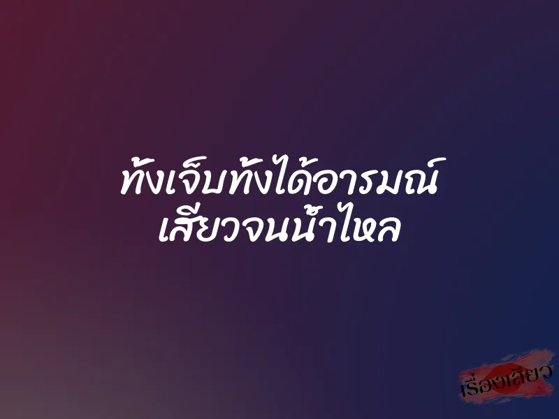 ทั้งเจ็บทั้งได้อารมณ์ เสียวจนน้ำไหล 1 ทั้งเจ็บทั้งได้อารมณ์ เสียวจนน้ำไหล