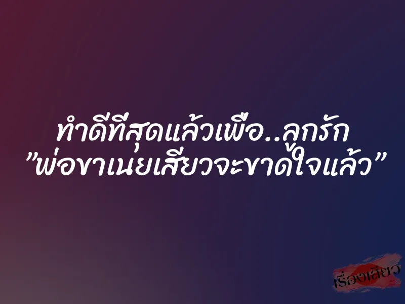 ทำดีที่สุดแล้วเพื่อ..ลูกรัก ”พ่อขาเนยเสียวจะขาดใจแล้ว” 1 ทำดีที่สุดแล้วเพื่อ..ลูกรัก ”พ่อขาเนยเสียวจะขาดใจแล้ว”