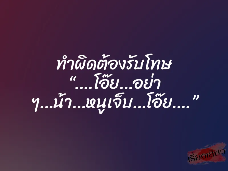 ทำผิดต้องรับโทษ “….โอ๊ย…อย่า ๆ…น้า…หนูเจ็บ…โอ๊ย….” 1 ทำผิดต้องรับโทษ “….โอ๊ย…อย่า ๆ…น้า…หนูเจ็บ…โอ๊ย….”