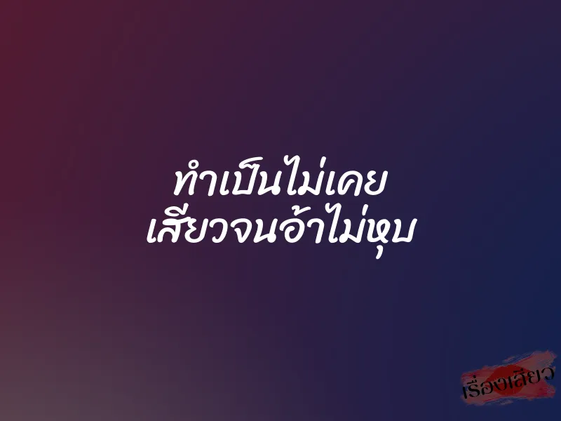 ทำเป็นไม่เคย เสียวจนอ้าไม่หุบ 1 ทำเป็นไม่เคย เสียวจนอ้าไม่หุบ